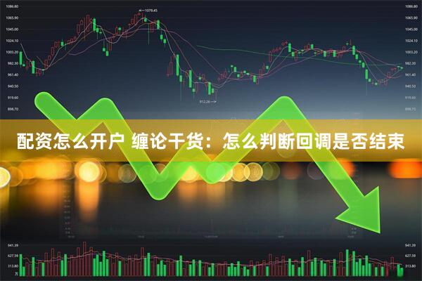 配资怎么开户 缠论干货：怎么判断回调是否结束